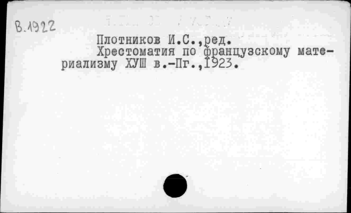 ﻿ълпг
Плотников И.С.,ред.
Хрестоматия по французскому материализму ХУШ в.-Пг.,1У23,